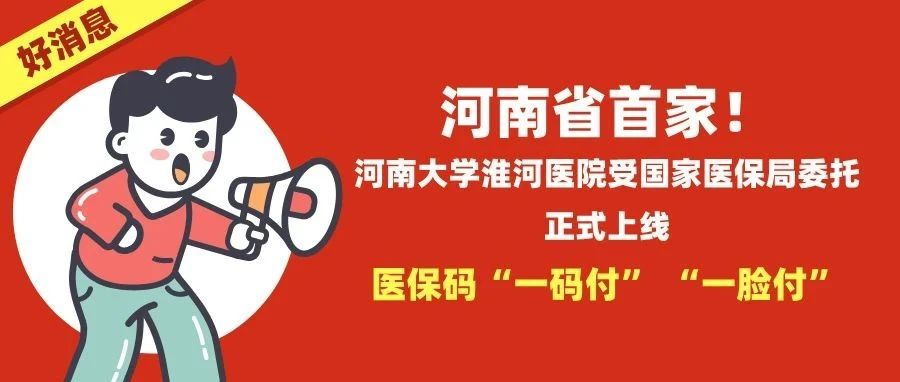 河南省首家！河南大学淮河医院受国家医保局委托正式上线医保码“一码付” “一脸付”新服务！